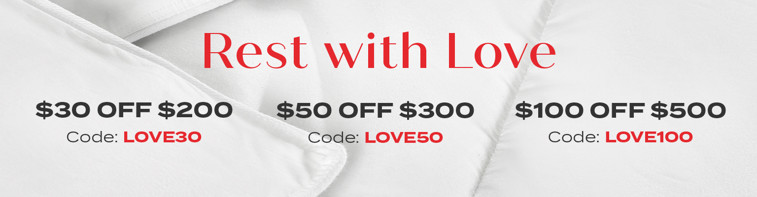 Rest with Love: $30 off $200+ w/ code: LOVE30 , $50 off $300+ w/ code: LOVE50 , $100 off $500+ w/ code: LOVE100